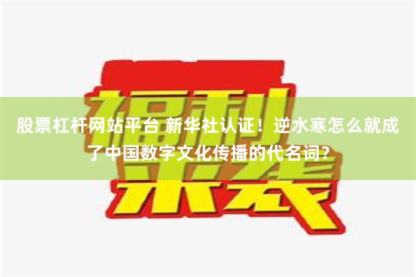 股票杠杆网站平台 新华社认证！逆水寒怎么就成了中国数字文化传播的代名词？