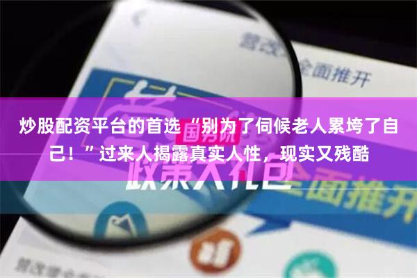 炒股配资平台的首选 “别为了伺候老人累垮了自己！”过来人揭露真实人性，现实又残酷