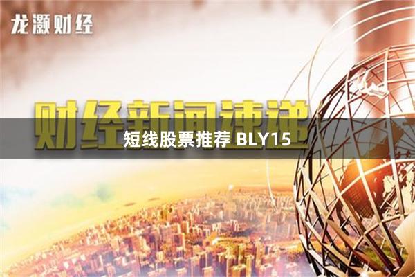 短线股票推荐 BLY15