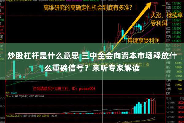 炒股杠杆是什么意思 三中全会向资本市场释放什么重磅信号？来听专家解读