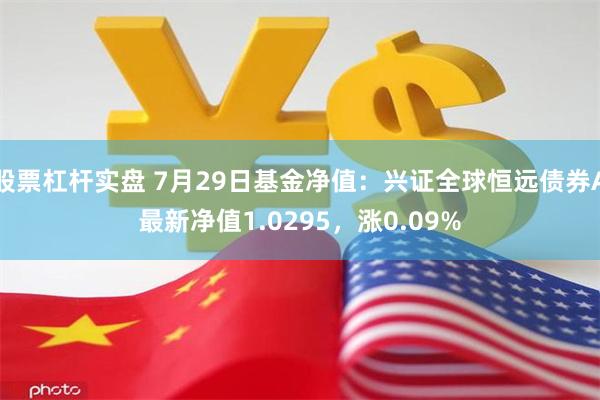 股票杠杆实盘 7月29日基金净值：兴证全球恒远债券A最新净值1.0295，涨0.09%