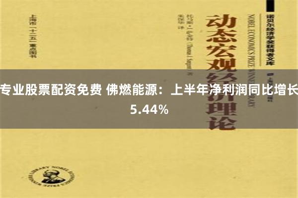 专业股票配资免费 佛燃能源：上半年净利润同比增长5.44%