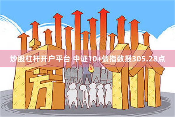 炒股杠杆开户平台 中证10+债指数报305.28点