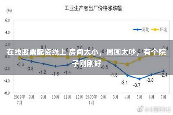 在线股票配资线上 房间太小，周围太吵，有个院子刚刚好