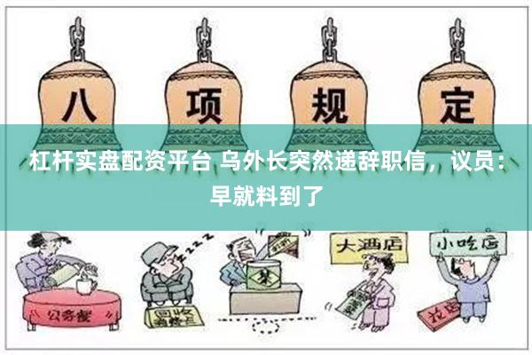 杠杆实盘配资平台 乌外长突然递辞职信，议员：早就料到了