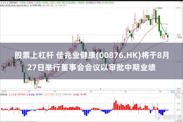 股票上杠杆 佳兆业健康(00876.HK)将于8月27日举行董事会会议以审批中期业绩