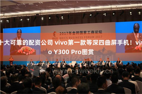 十大可靠的配资公司 vivo第一款等深四曲屏手机！vivo Y300 Pro图赏