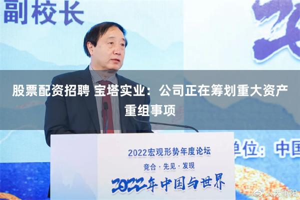 股票配资招聘 宝塔实业：公司正在筹划重大资产重组事项