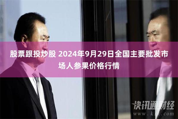 股票跟投炒股 2024年9月29日全国主要批发市场人参果价格行情