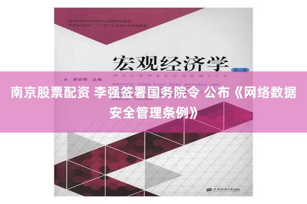 南京股票配资 李强签署国务院令 公布《网络数据安全管理条例》