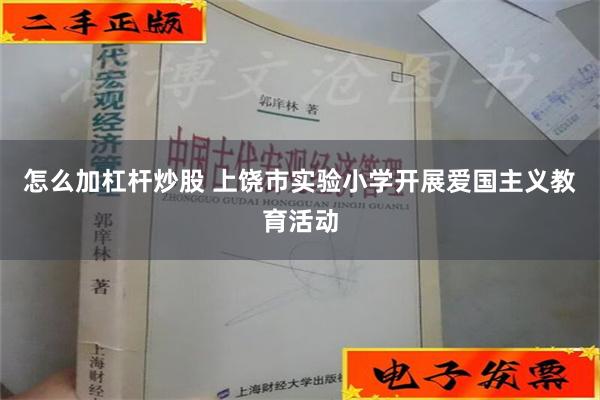 怎么加杠杆炒股 上饶市实验小学开展爱国主义教育活动