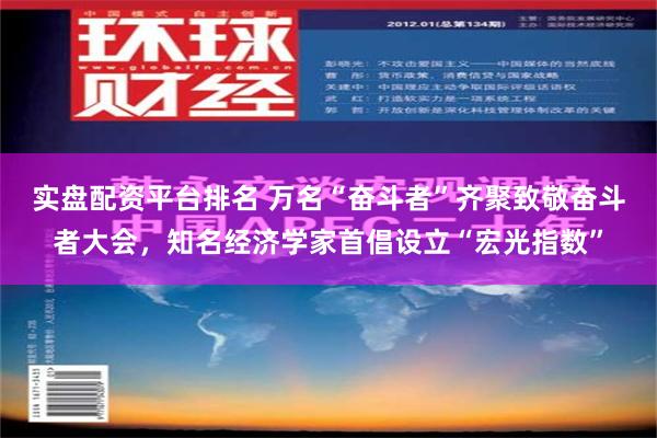 实盘配资平台排名 万名“奋斗者”齐聚致敬奋斗者大会，知名经济学家首倡设立“宏光指数”