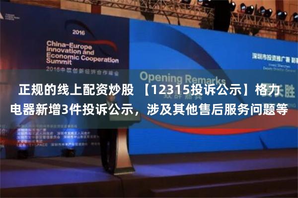 正规的线上配资炒股 【12315投诉公示】格力电器新增3件投诉公示，涉及其他售后服务问题等