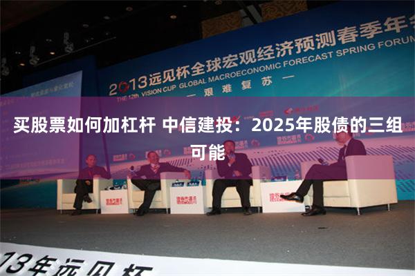 买股票如何加杠杆 中信建投：2025年股债的三组可能