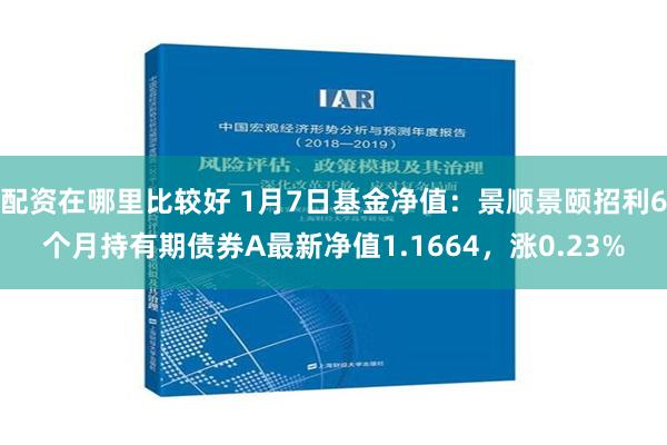 配资在哪里比较好 1月7日基金净值：景顺景颐招利6个月持有期债券A最新净值1.1664，涨0.23%