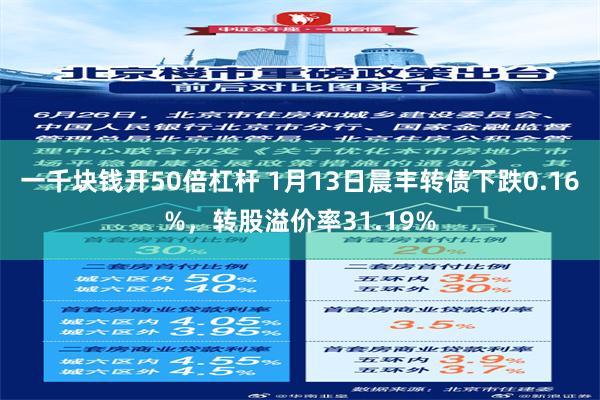 一千块钱开50倍杠杆 1月13日晨丰转债下跌0.16%，转股溢价率31.19%