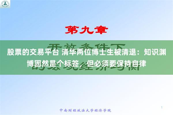 股票的交易平台 清华两位博士生被清退：知识渊博固然是个标签，但必须要保持自律