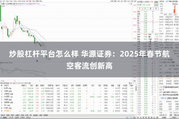 炒股杠杆平台怎么样 华源证券：2025年春节航空客流创新高