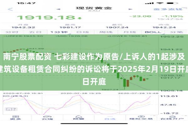 南宁股票配资 七彩建设作为原告/上诉人的1起涉及建筑设备租赁合同纠纷的诉讼将于2025年2月19日开庭