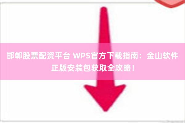 邯郸股票配资平台 WPS官方下载指南：金山软件正版安装包获取全攻略！