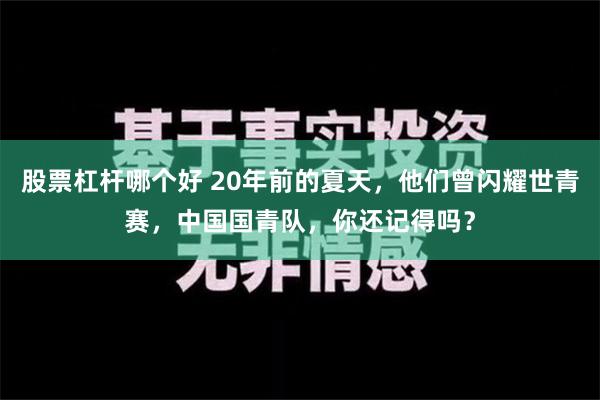 股票杠杆哪个好 20年前的夏天，他们曾闪耀世青赛，中国国青队，你还记得吗？